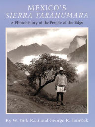 Title: Mexico's Sierra Tarahumara: A Photohistory of the People of the Edge, Author: W. Dick Raat