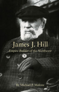 Title: James J. Hill: Empire Builder of the Northwest, Author: Michael P. Malone