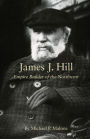 James J. Hill: Empire Builder of the Northwest