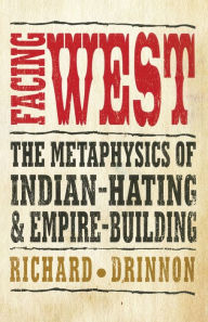 Title: Facing West: The Metaphysics of Indian-Hating and Empire-Building, Author: Richard Drinnon Ph.D