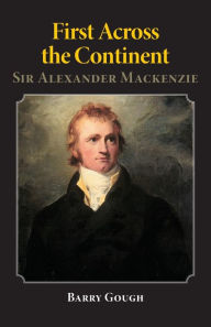 Title: First Across the Continent: Sir Alexander Mackenzie, Author: Barry Gough