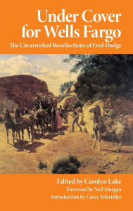 Title: Under Cover for Wells Fargo: The Unvarnished Recollections of Fred Dodge, Author: Fred Dodge