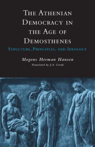 Title: The Athenian Democracy in the Age of Demosthenes: Structure, Principles, and Ideology / Edition 1, Author: Mogens Herman Hansen