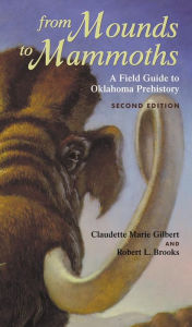 Title: From Mounds to Mammoths: A Field Guide to Oklahoma Prehistory / Edition 2, Author: Claudette Marie Gilbert
