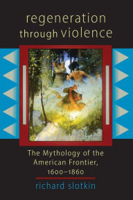 Title: Regeneration Through Violence: The Mythology of the American Frontier, 1600-1860, Author: Richard Slotkin