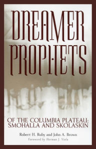 Title: Dreamer-Prophets of the Columbia Plateau: Smohalla and Skolaskin, Author: Robert H. Ruby M.D.