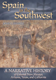 Title: Spain in the Southwest: A Narrative History of Colonial New Mexico, Arizona, Texas, and California, Author: John L. Kessell