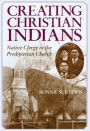 Creating Christian Indians: Native Clergy in the Presbyterian Church