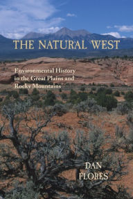 Title: The Natural West, Environmental History in the Great Plains and Rocky Mountains, Author: Dan Flores
