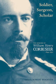 Title: Soldier, Surgeon, Scholar: The Memoirs of William Henry Corbusier, Author: William Henry Corbusier