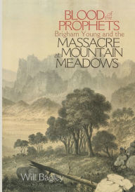 Title: Blood of the Prophets: Brigham Young and the Massacre at Mountain Meadows / Edition 1, Author: Will Bagley