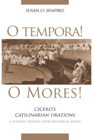 Title: O Tempora! O Mores!: Cicero's Catilinarian Orations A Student Edition with Historical Essays / Edition 1, Author: Susan O. Shapiro