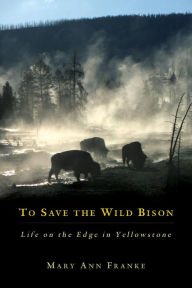 Title: To Save the Wild Bison: Life on the Edge in Yellowstone, Author: Mary Ann Franke