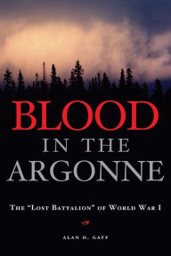 Title: Blood in the Argonne: The Lost Battalion of World War I, Author: Alan D. Gaff