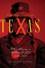 Title: The Conquest of Texas: Ethnic Cleansing in the Promised Land, 1820-1875 / Edition 1, Author: Gary Clayton Anderson