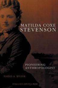 Title: Matilda Coxe Stevenson: Pioneering Anthropologist, Author: Darlis A. Miller