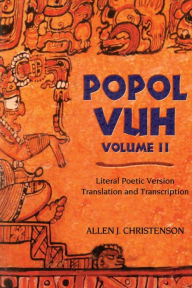 Title: Popol Vuh: Literal Poetic Version Translation and Transcription, Author: Allen J. Christenson