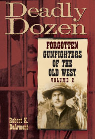 Title: Deadly Dozen: Forgotten Gunfighters of the Old West, Vol. 2 / Edition 2, Author: Robert K. DeArment