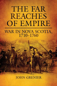 Title: Far Reaches of Empire: War in Nova Scotia, 1710-1760, Author: John Grenier