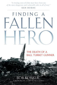 Title: Finding a Fallen Hero: The Death of a Ball Turret Gunner, Author: Bob Korkuc