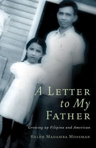 Title: A Letter to My Father: Growing up Filipina and American / Edition 1, Author: Helen Madamba Mossman