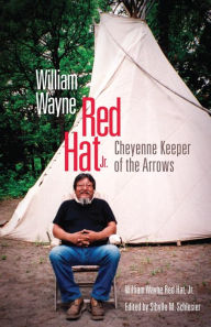 Title: William Wayne Red Hat Jr.: Cheyenne Keeper of the Arrows, Author: William Wayne Red Hat Jr.