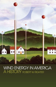 Title: Wind Energy in America: A History, Author: Robert W. Righter