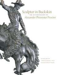 Title: Sculptor in Buckskin: The Autobiography of Alexander Phimister Proctor, Author: Alexander Phimister Proctor