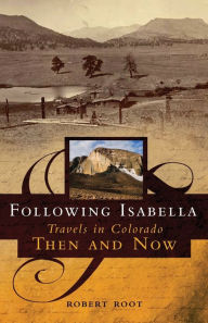 Title: Following Isabella: Travels in Colorado Then and Now, Author: Robert Root