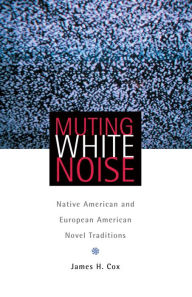 Title: Muting White Noise: Native American and European American Novel Traditions, Author: James H. Cox