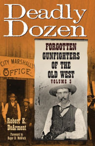 Title: Deadly Dozen: Forgotten Gunfighters of the Old West, Vol. 3 / Edition 3, Author: Robert K. DeArment