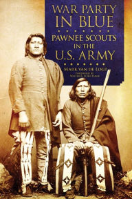 Title: War Party in Blue: Pawnee Scouts in the U.S. Army, Author: Mark van de Logt