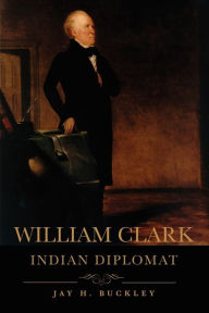 Title: William Clark: Indian Diplomat, Author: Jay H. Buckley
