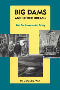 Title: Big Dams and Other Dreams: The Six Companies Story, Author: Donald E. Wolf