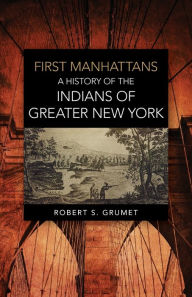 Title: First Manhattans: A History of the Indians of Greater New York, Author: Robert S. Grumet