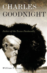 Title: Charles Goodnight: Father of the Texas Panhandle, Author: William T. Hagan