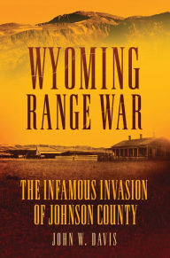 Title: Wyoming Range War: The Infamous Invasion of Johnson County, Author: John W. Davis