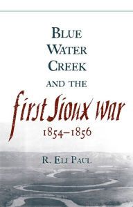 Title: Blue Water Creek and the First Sioux War, 1854-1856, Author: R. Eli Paul