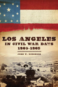 Title: Los Angeles in Civil War Days, 1860-1865, Author: John W. Robinson