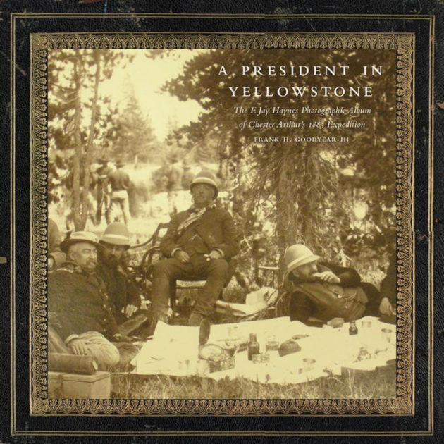 A President In Yellowstone The F Jay Haynes Photographic Album