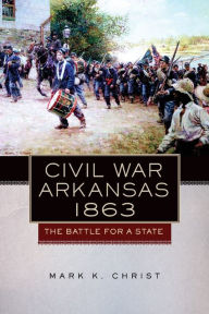 Title: Civil War Arkansas, 1863: The Battle for a State, Author: Mark K. Christ