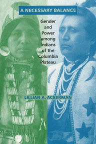 Title: A Necessary Balance: Gender and Power among Indians of the Columbia Plateau, Author: Lillian A. Ackerman