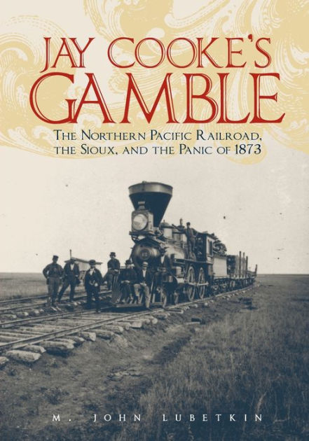 Jay Cooke S Gamble The Northern Pacific Railroad The Sioux And
