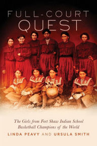 Title: Full-Court Quest: The Girls from Fort Shaw Indian School, Basketball Champions of the World, Author: Linda Peavy