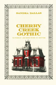 Title: Cherry Creek Gothic: Victorian Architecture in Denver, Author: Sandra Dallas