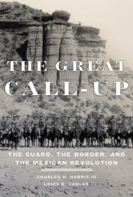 Title: The Great Call-Up: The Guard, the Border, and the Mexican Revolution, Author: Charles H. Harris III