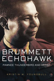 Title: Brummett Echohawk: Pawnee Thunderbird and Artist, Author: Kristin M. Youngbull Ph.D.