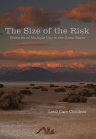 Title: The Size of the Risk: Histories of Multiple Use in the Great Basin, Author: Leisl Carr Childers