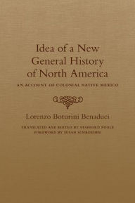 Title: Idea of a New General History of North America: An Account of Colonial Native Mexico, Author: Lorenzo Boturini Benaduci