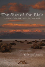 Title: The Size of the Risk: Histories of Multiple Use in the Great Basin, Author: Leisl Carr Childers